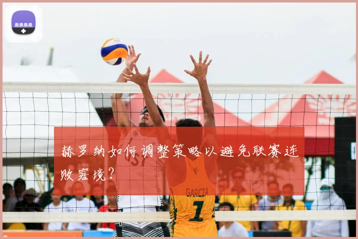 赫罗纳如何调整策略以避免联赛连败窘境?