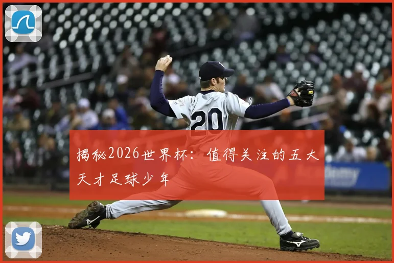 揭秘2026世界杯：值得关注的五大天才足球少年