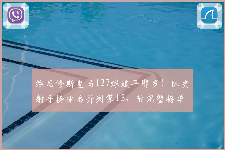 维尼修斯皇马127球追平耶罗！队史射手榜排名并列第13，附完整榜单分析