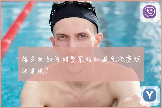 赫罗纳如何调整策略以避免联赛连败窘境？